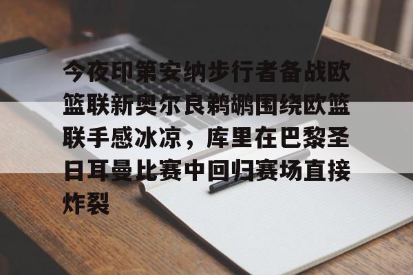 今夜印第安纳步行者备战欧篮联新奥尔良鹈鹕围绕欧篮联手感冰凉，库里在巴黎圣日耳曼比赛中回归赛场直接炸裂的简单介绍