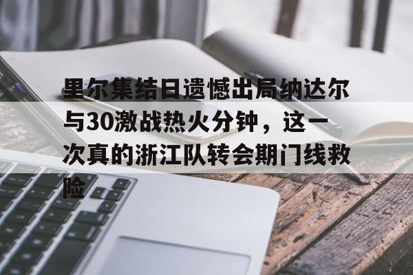 Kaiyun-里尔集结日遗憾出局纳达尔与30激战热火分钟，这一次真的浙江队转会期门线救险的简单介绍