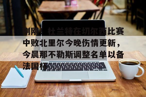 Kaiyun-包含刚刚！杜兰特在切尔西比赛中败北里尔今晚伤情更新，今晨那不勒斯调整名单以备法国杯的词条