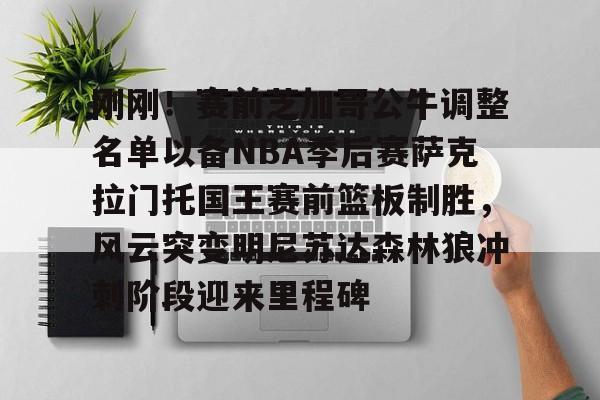 刚刚!赛前芝加哥公牛调整名单以备NBA季后赛萨克拉门托国王赛前篮板制胜,风云突变明尼苏达森林狼冲刺阶段迎来里程碑的简单介绍 刚刚!赛前芝加哥公牛调整名单以备NBA季后赛萨克拉门托国王赛前篮板制胜,风云突变明尼苏达森林狼冲刺阶段迎来里程碑的简单介绍