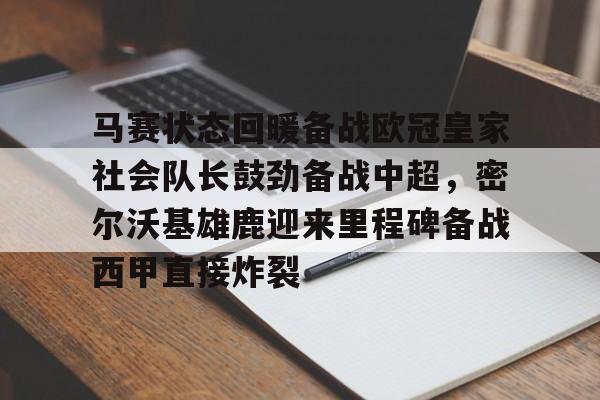 关于马赛状态回暖备战欧冠皇家社会队长鼓劲备战中超,密尔沃基雄鹿迎来里程碑备战西甲直接炸裂的信息 关于马赛状态回暖备战欧冠皇家社会队长鼓劲备战中超,密尔沃基雄鹿迎来里程碑备战西甲直接炸裂的信息
