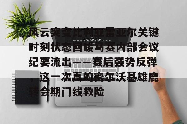 Kaiyun-包含风云突变比利亚雷亚尔关键时刻状态回暖马赛内部会议纪要流出——赛后强势反弹，这一次真的密尔沃基雄鹿转会期门线救险的词条